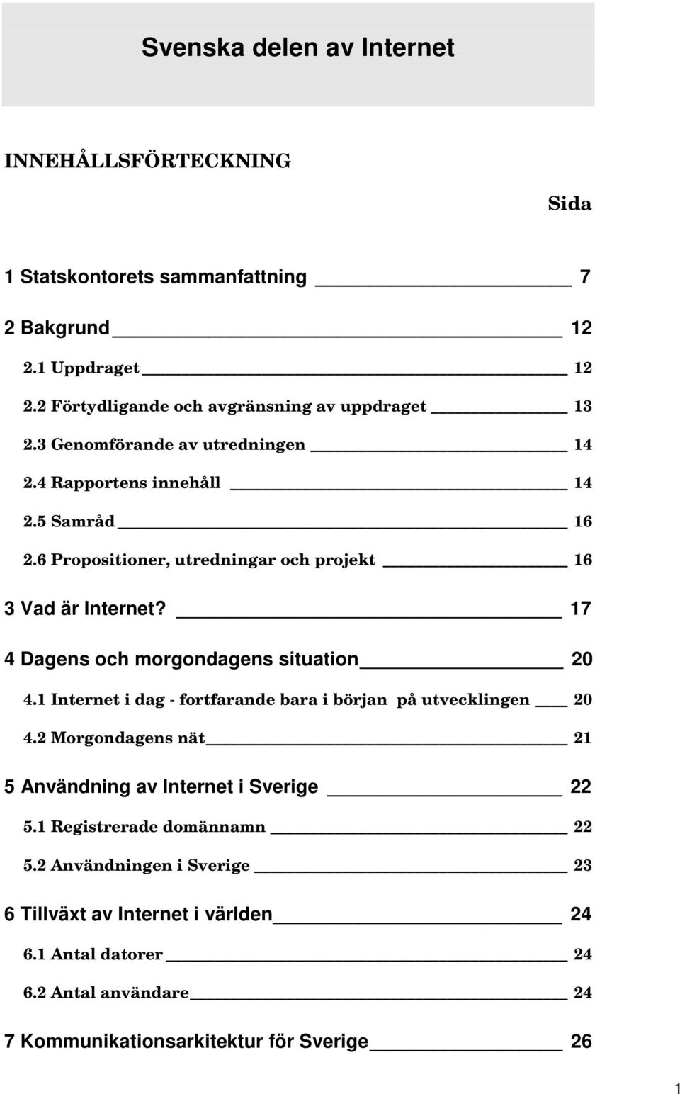 6 Propositioner, utredningar och projekt 16 3 Vad är Internet? 17 4 Dagens och morgondagens situation 20 4.