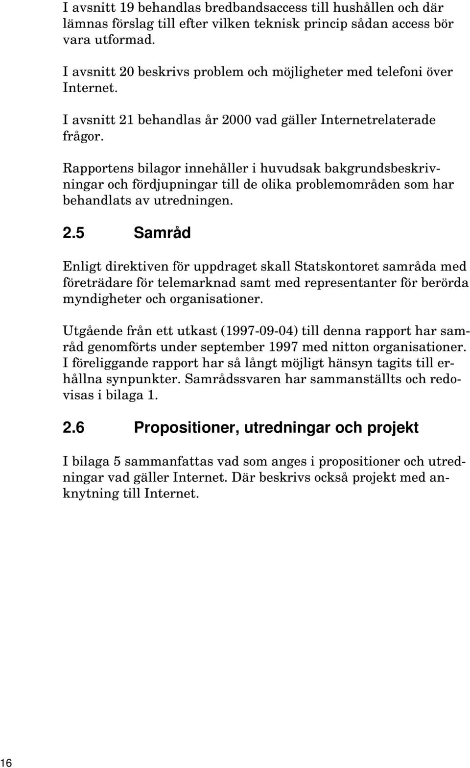 Rapportens bilagor innehåller i huvudsak bakgrundsbeskrivningar och fördjupningar till de olika problemområden som har behandlats av utredningen. 2.