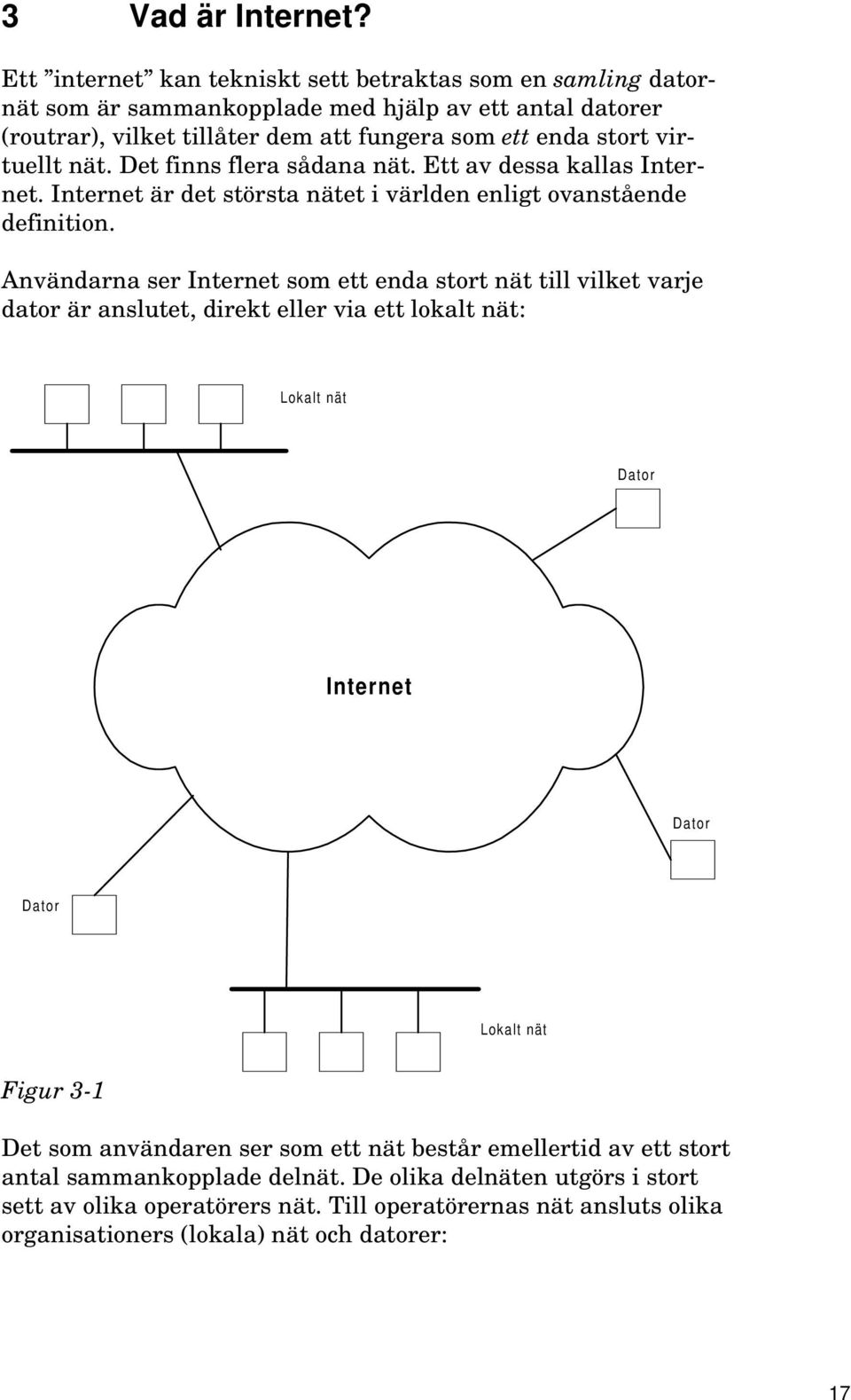 nät. Det finns flera sådana nät. Ett av dessa kallas Internet. Internet är det största nätet i världen enligt ovanstående definition.