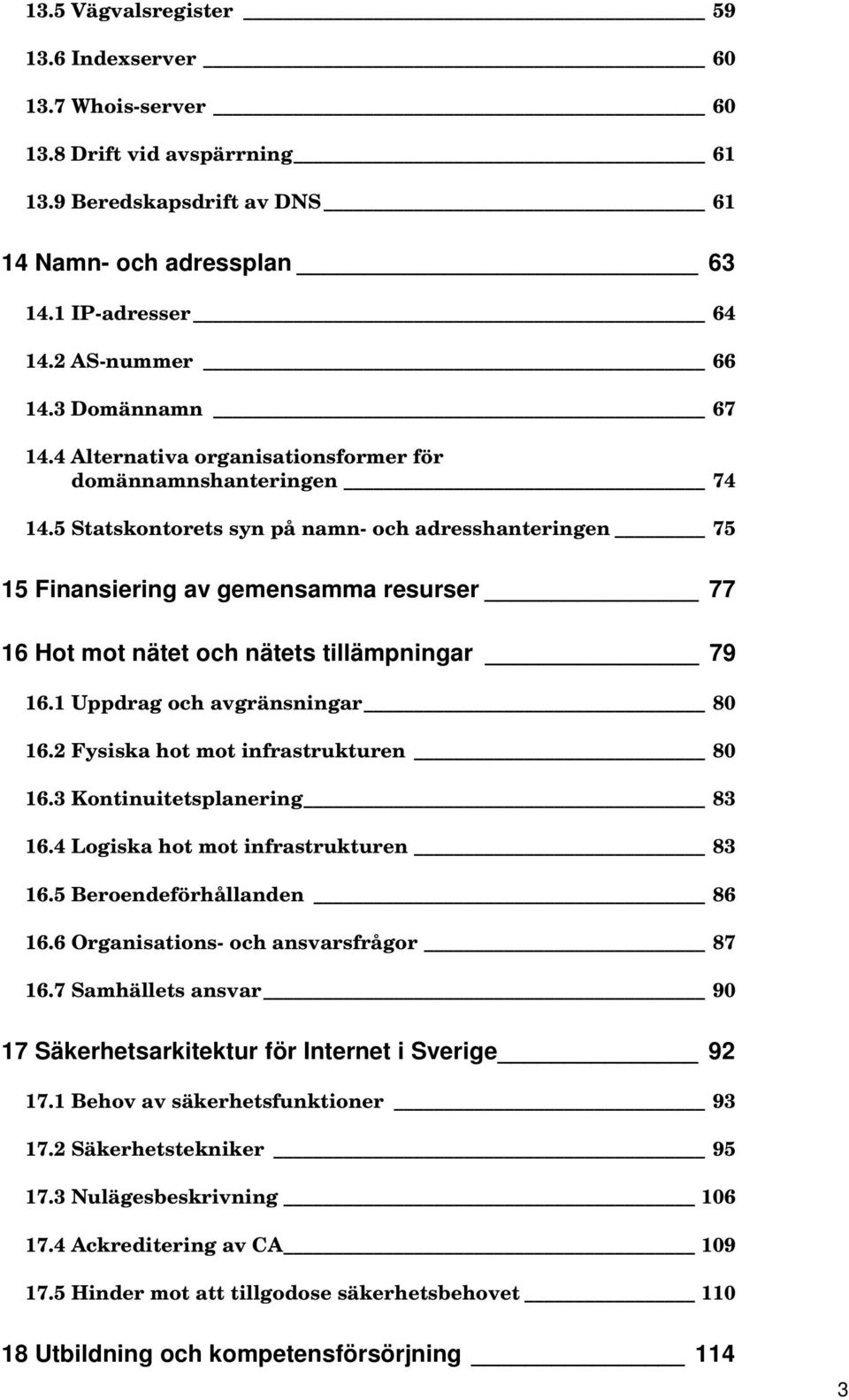 5 Statskontorets syn på namn- och adresshanteringen 75 15 Finansiering av gemensamma resurser 77 16 Hot mot nätet och nätets tillämpningar 79 16.1 Uppdrag och avgränsningar 80 16.