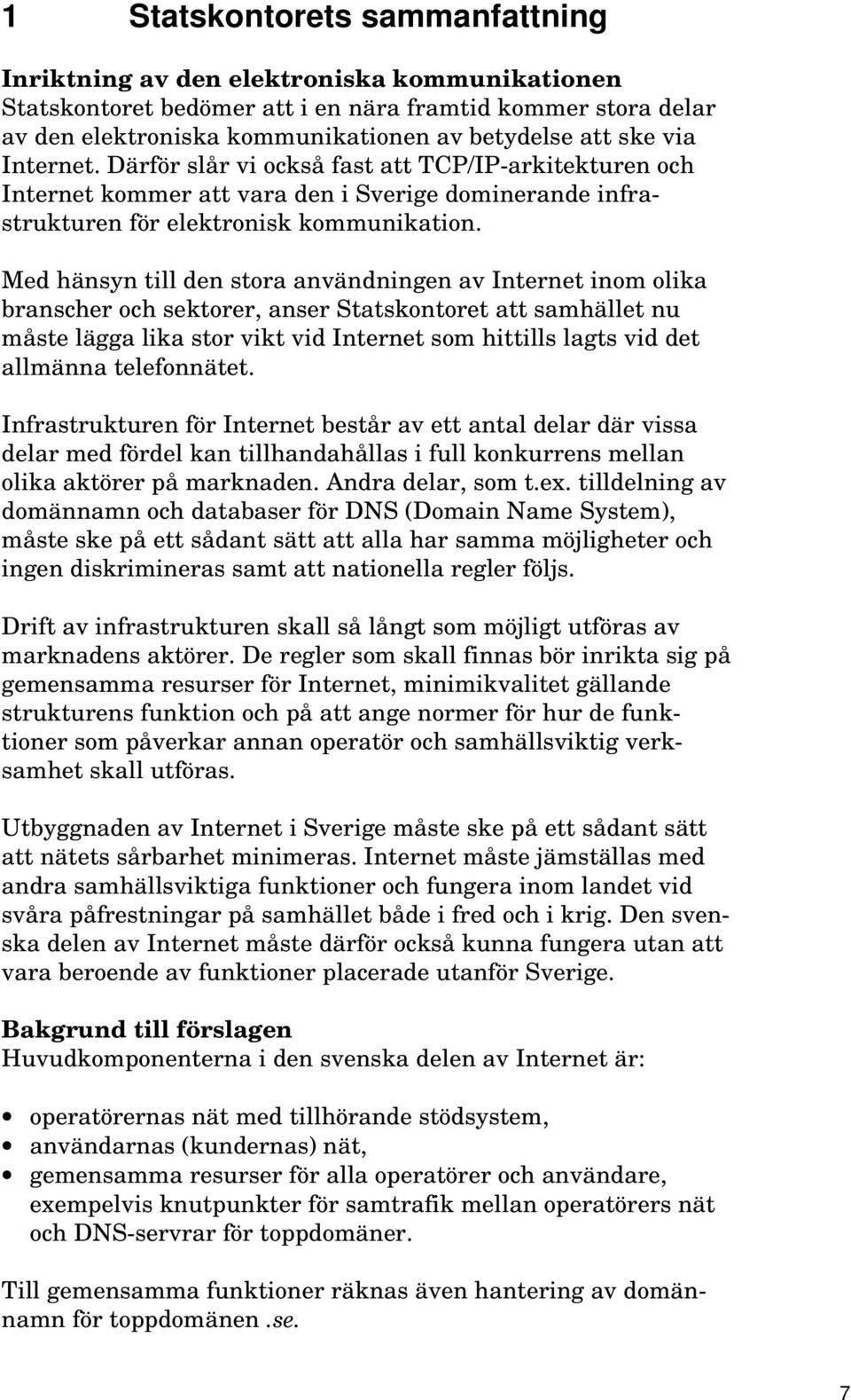 Med hänsyn till den stora användningen av Internet inom olika branscher och sektorer, anser Statskontoret att samhället nu måste lägga lika stor vikt vid Internet som hittills lagts vid det allmänna