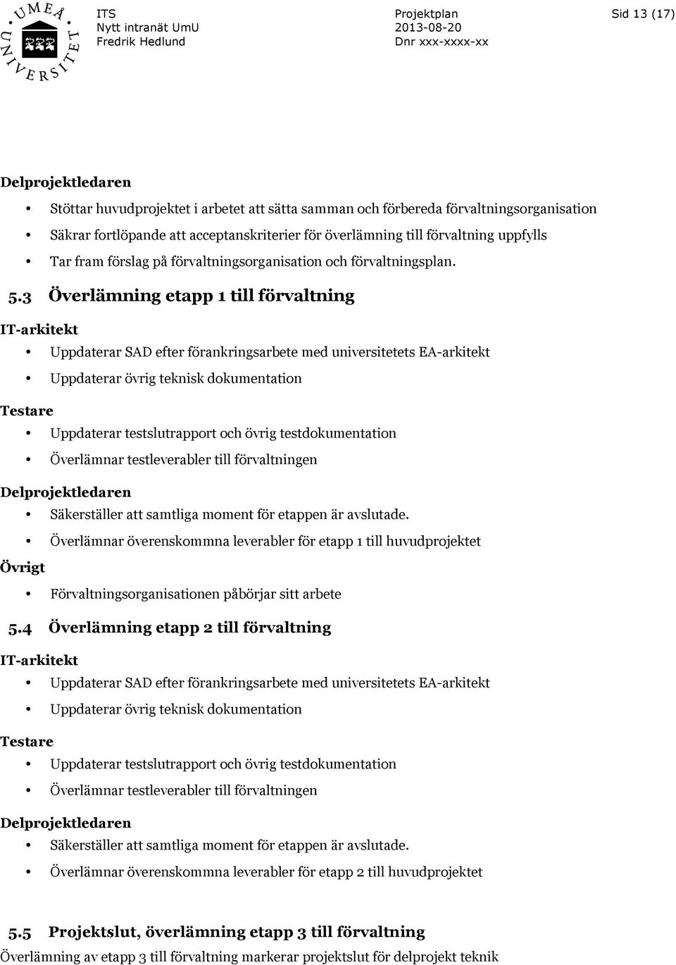 3 Överlämning etapp 1 till förvaltning IT-arkitekt Uppdaterar SAD efter förankringsarbete med universitetets EA-arkitekt Uppdaterar övrig teknisk dokumentation Testare Uppdaterar testslutrapport och