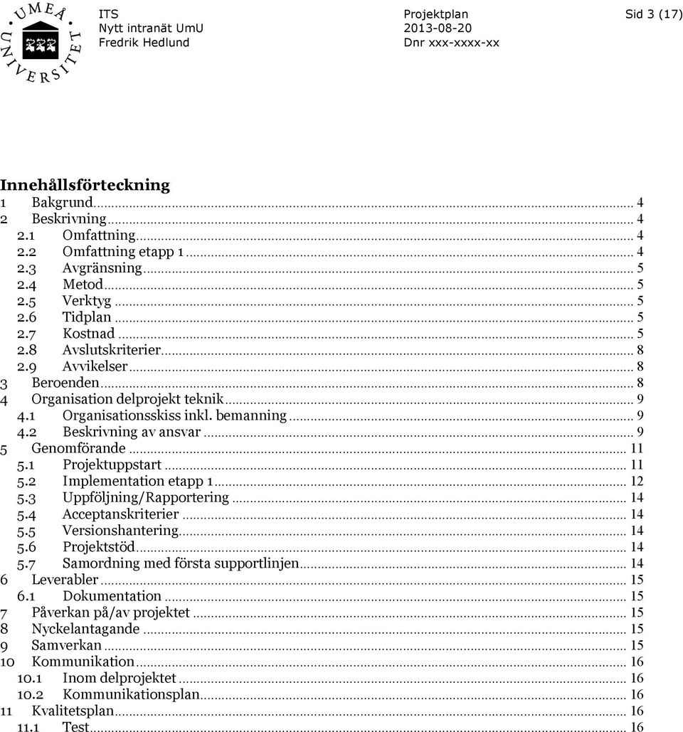 .. 11 5.1 Projektuppstart... 11 5.2 Implementation etapp 1... 12 5.3 Uppföljning/Rapportering... 14 5.4 Acceptanskriterier... 14 5.5 Versionshantering... 14 5.6 Projektstöd... 14 5.7 Samordning med första supportlinjen.