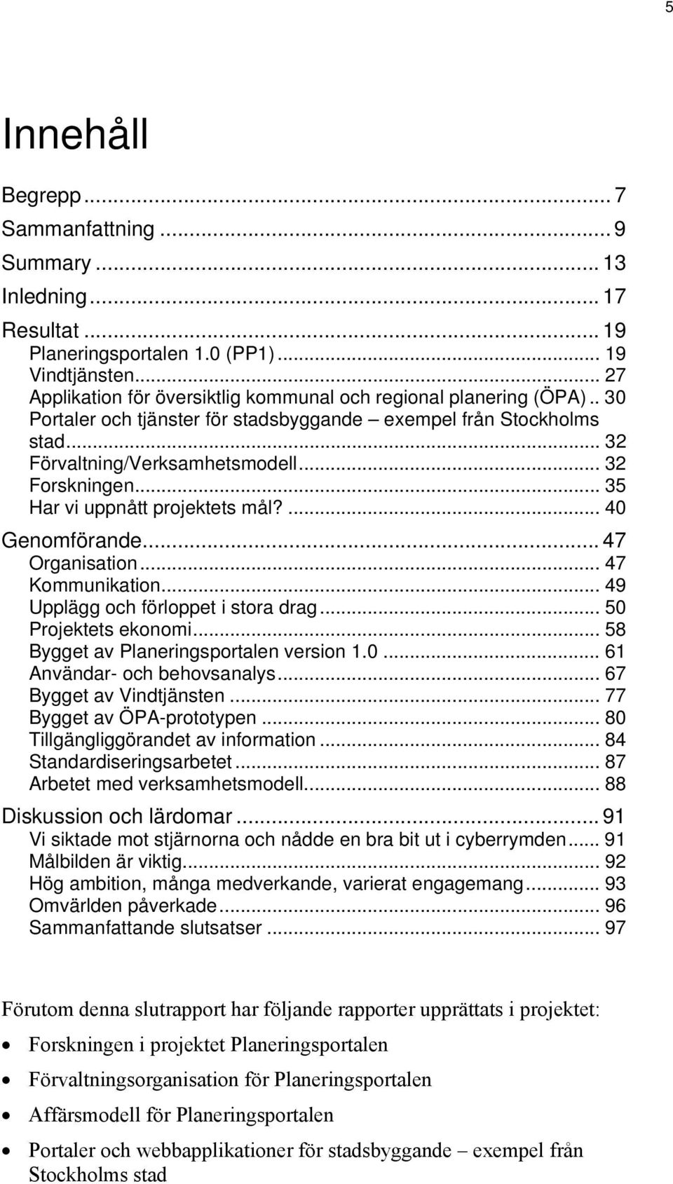 .. 35 Har vi uppnått projektets mål?... 40 Genomförande... 47 Organisation... 47 Kommunikation... 49 Upplägg och förloppet i stora drag... 50 Projektets ekonomi.