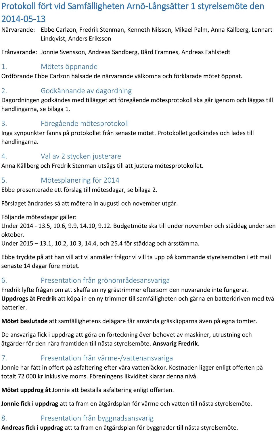 Godkännande av dagordning Dagordningen godkändes med tillägget att föregående mötesprotokoll ska går igenom och läggas till handlingarna, se bilaga 1. 3.