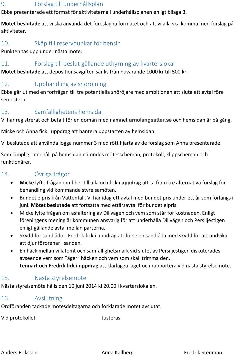 Förslag till beslut gällande uthyrning av kvarterslokal Mötet beslutade att depositionsavgiften sänks från nuvarande 1000 kr till 500 kr. 12.