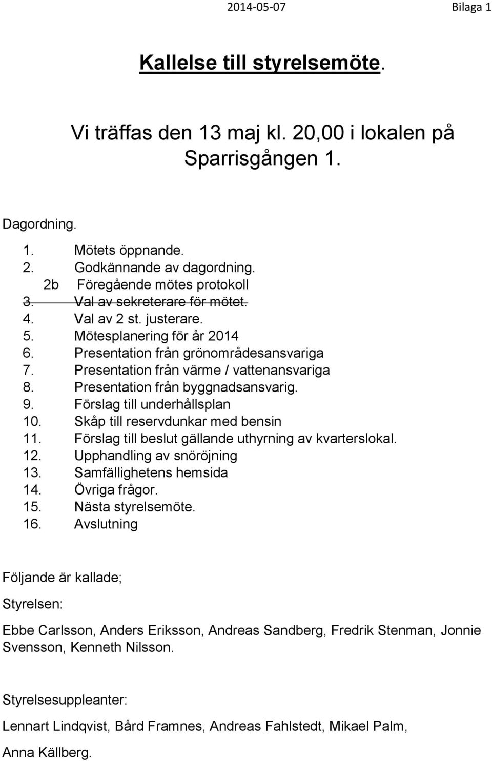 Presentation från värme / vattenansvariga 8. Presentation från byggnadsansvarig. 9. Förslag till underhållsplan 10. Skåp till reservdunkar med bensin 11.