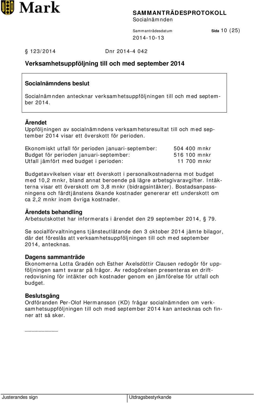 Ekonomiskt utfall för perioden januari-september: Budget för perioden januari-september: Utfall jämfört med budget i perioden: 504 400 mnkr 516 100 mnkr 11 700 mnkr Budgetavvikelsen visar ett