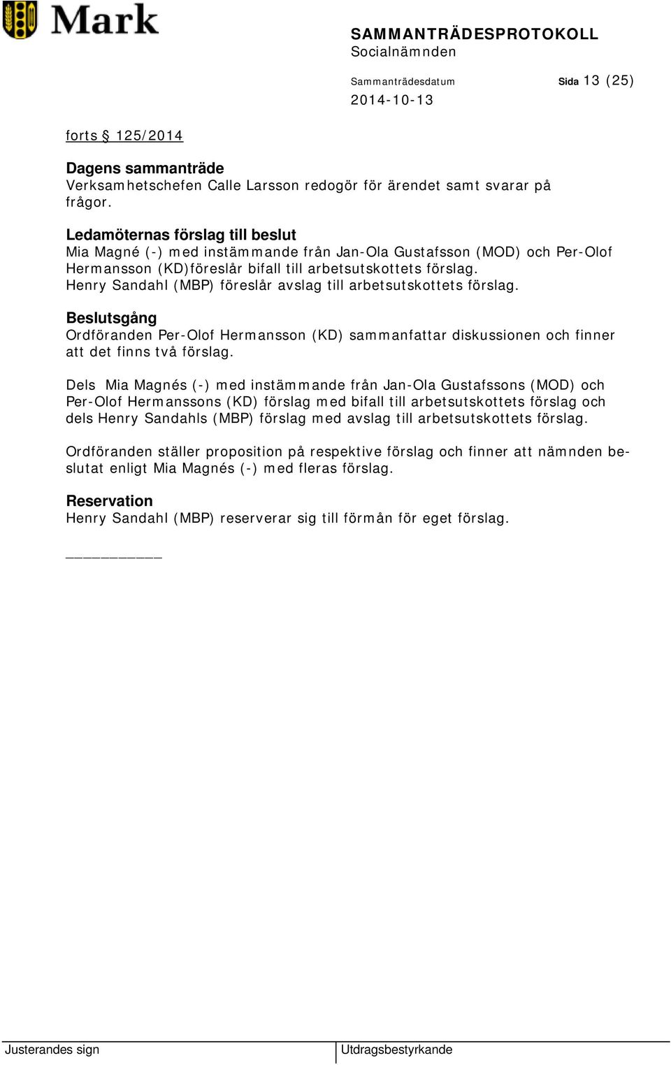 Henry Sandahl (MBP) föreslår avslag till arbetsutskottets förslag. Ordföranden Per-Olof Hermansson (KD) sammanfattar diskussionen och finner att det finns två förslag.