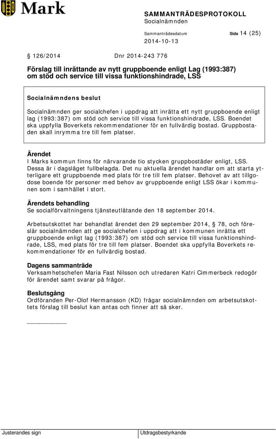 Boendet ska uppfylla Boverkets rekommendationer för en fullvärdig bostad. Gruppbostaden skall inrymma tre till fem platser. I Marks kommun finns för närvarande tio stycken gruppbostäder enligt, LSS.