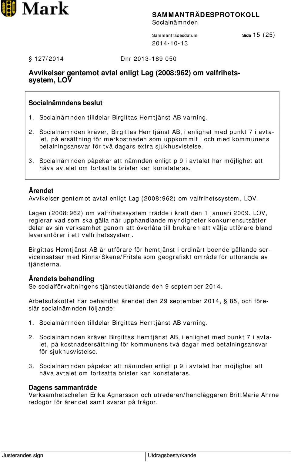 kräver, Birgittas Hemtjänst AB, i enlighet med punkt 7 i avtalet, på ersättning för merkostnaden som uppkommit i och med kommunens betalningsansvar för två dagars extra sjukhusvistelse. 3.