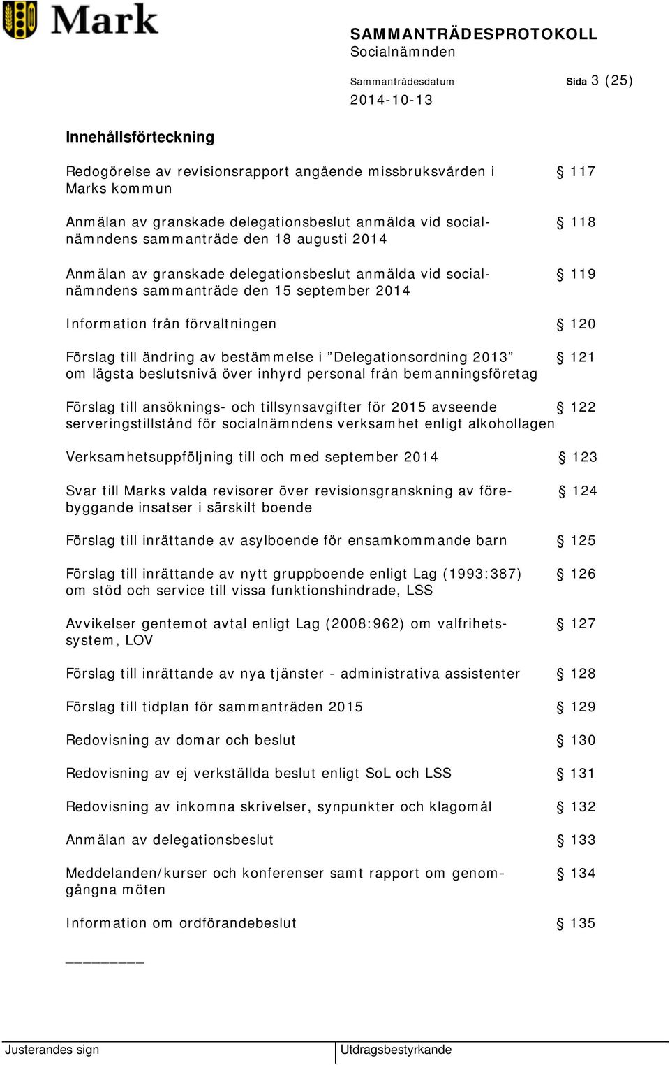 bestämmelse i Delegationsordning 2013 121 om lägsta beslutsnivå över inhyrd personal från bemanningsföretag Förslag till ansöknings- och tillsynsavgifter för 2015 avseende 122 serveringstillstånd för