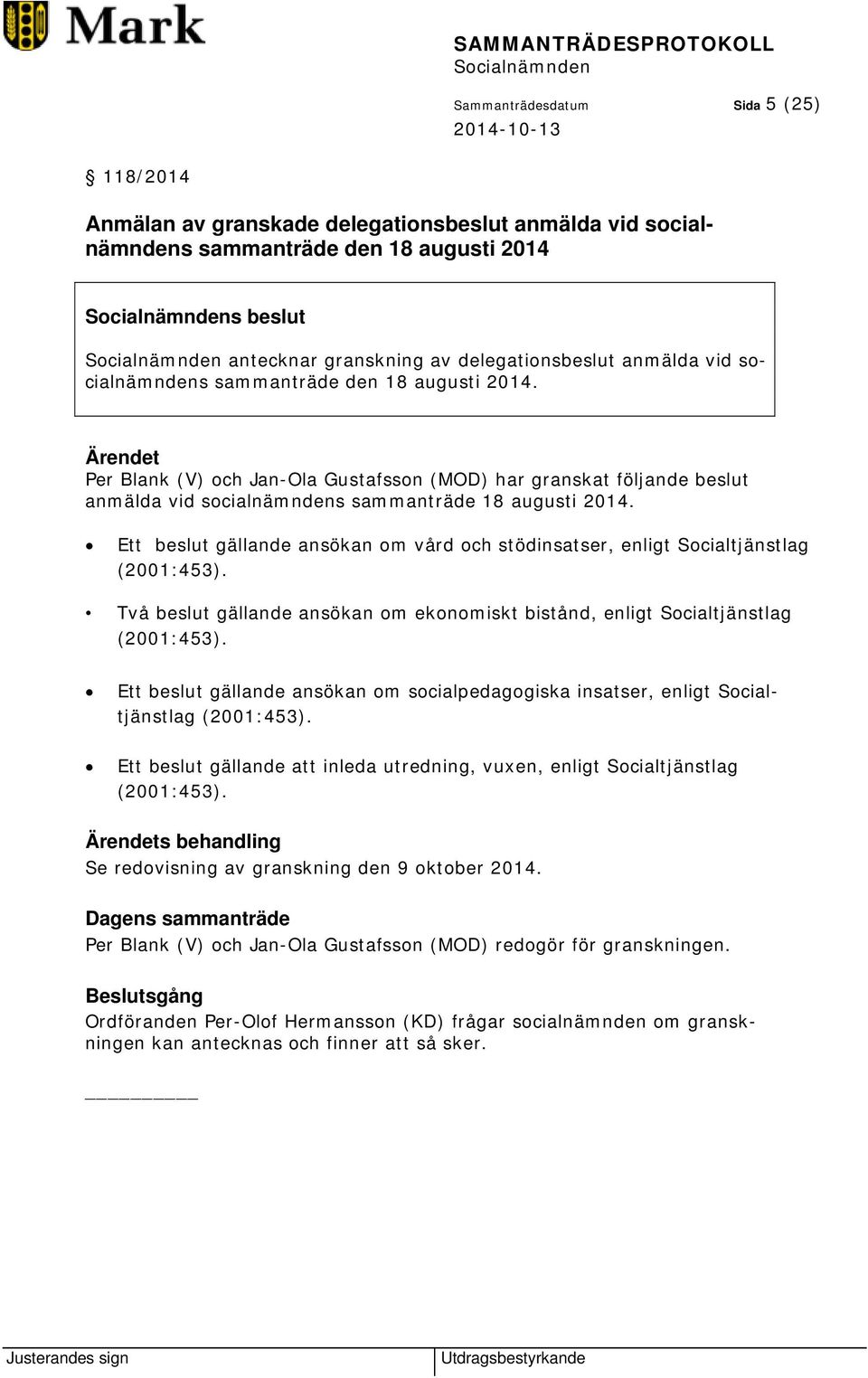 Ett beslut gällande ansökan om vård och stödinsatser, enligt Socialtjänstlag (2001:453). Två beslut gällande ansökan om ekonomiskt bistånd, enligt Socialtjänstlag (2001:453).