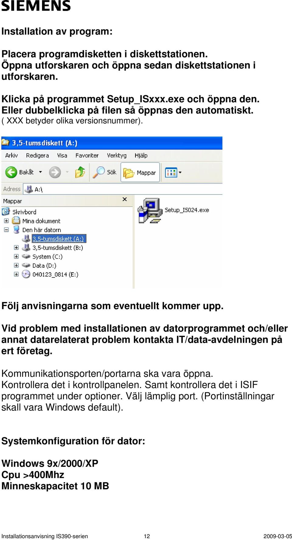 Vid problem med installationen av datorprogrammet och/eller annat datarelaterat problem kontakta IT/data-avdelningen på ert företag. Kommunikationsporten/portarna ska vara öppna.