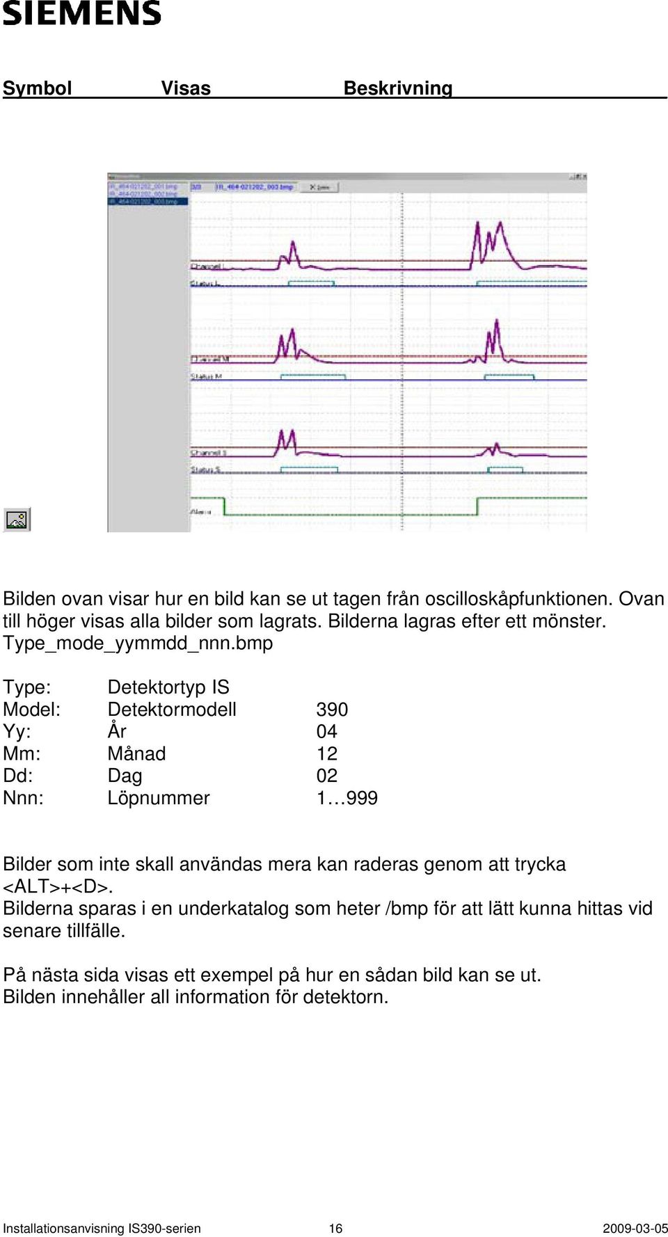 bmp Type: Detektortyp IS Model: Detektormodell 390 Yy: År 04 Mm: Månad 12 Dd: Dag 02 Nnn: Löpnummer 1 999 Bilder som inte skall användas mera kan raderas genom