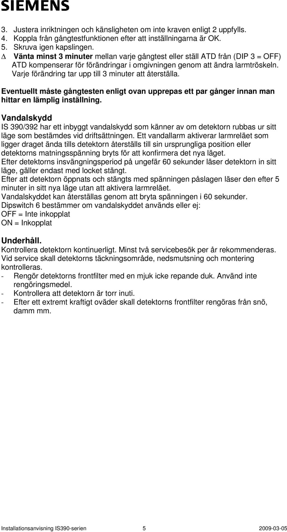 Varje förändring tar upp till 3 minuter att återställa. Eventuellt måste gångtesten enligt ovan upprepas ett par gånger innan man hittar en lämplig inställning.