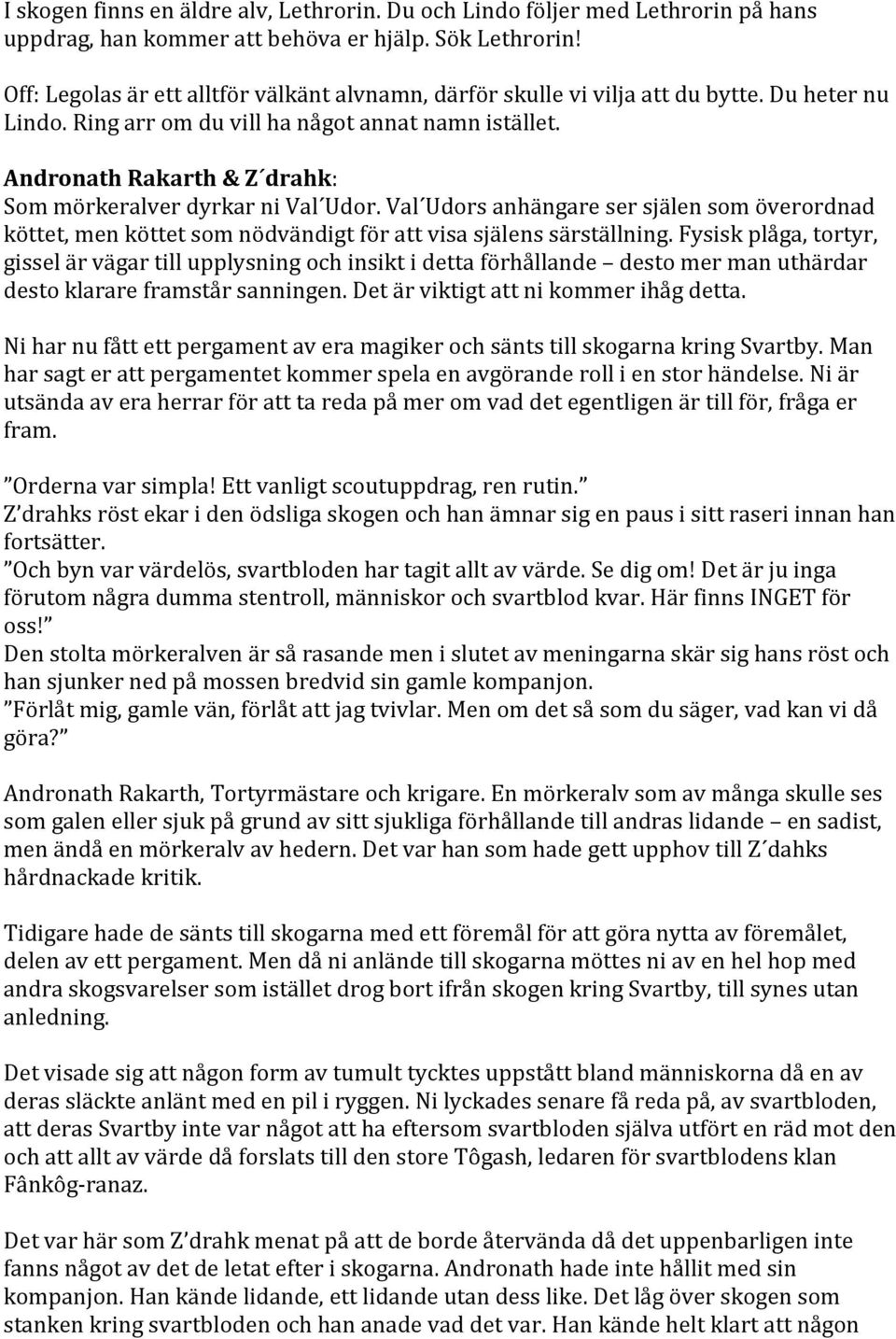 Andronath Rakarth & Z drahk: Som mörkeralver dyrkar ni Val Udor. Val Udors anhängare ser själen som överordnad köttet, men köttet som nödvändigt för att visa själens särställning.