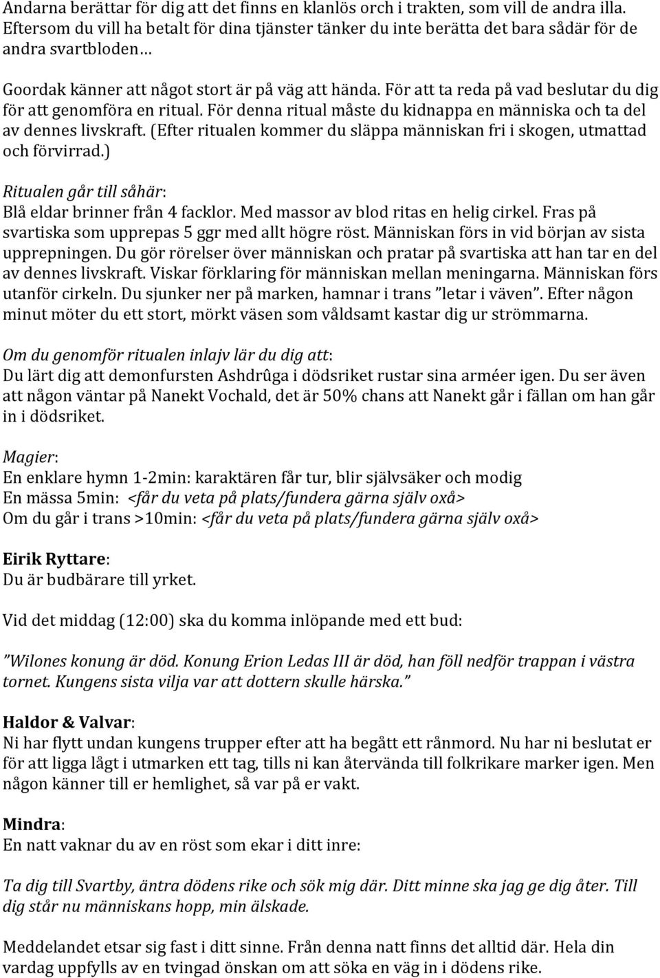 För att ta reda på vad beslutar du dig för att genomföra en ritual. För denna ritual måste du kidnappa en människa och ta del av dennes livskraft.