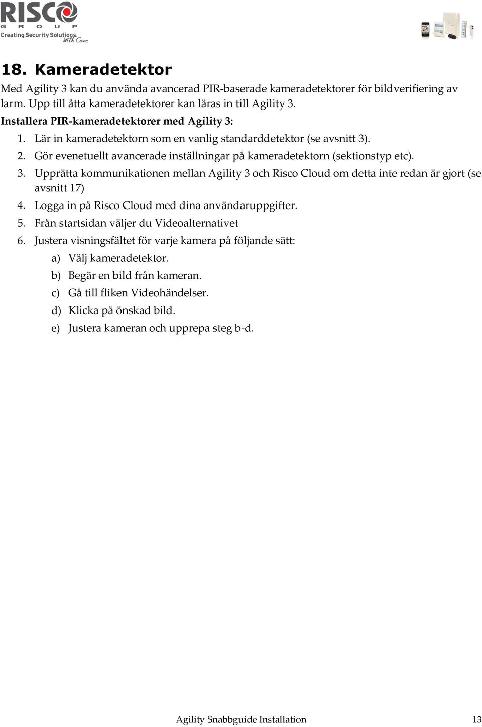 Gör evenetuellt avancerade inställningar på kameradetektorn (sektionstyp etc). 3. Upprätta kommunikationen mellan Agility 3 och Risco Cloud om detta inte redan är gjort (se avsnitt 17) 4.