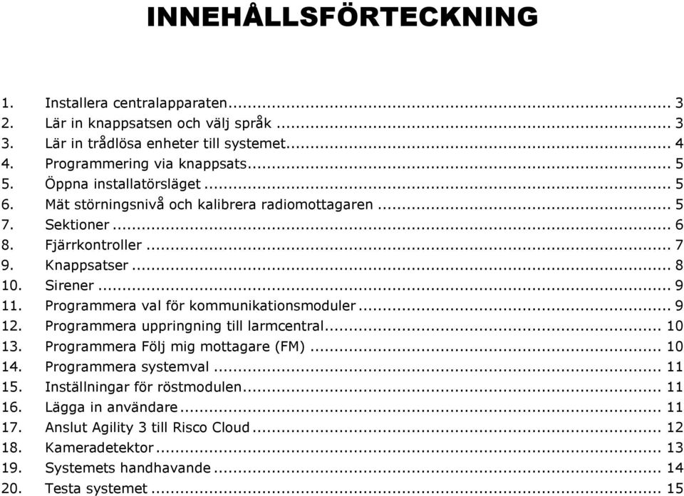 Programmera val för kommunikationsmoduler... 9 12. Programmera uppringning till larmcentral... 10 13. Programmera Följ mig mottagare (FM)... 10 14. Programmera systemval... 11 15.