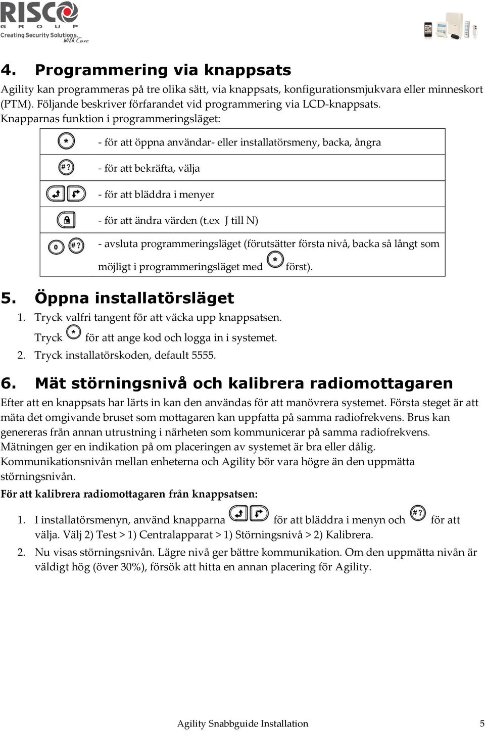 Knapparnas funktion i programmeringsläget: - för att öppna användar- eller installatörsmeny, backa, ångra - för att bekräfta, välja - för att bläddra i menyer - för att ändra värden (t.