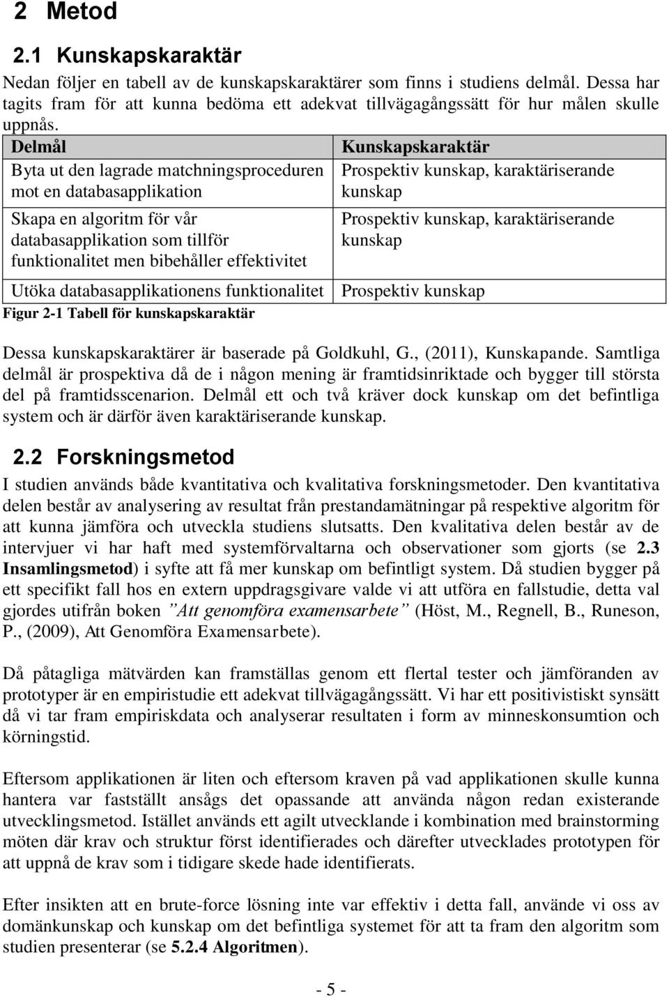 Delmål Byta ut den lagrade matchningsproceduren mot en databasapplikation Skapa en algoritm för vår databasapplikation som tillför funktionalitet men bibehåller effektivitet - 5 - Kunskapskaraktär