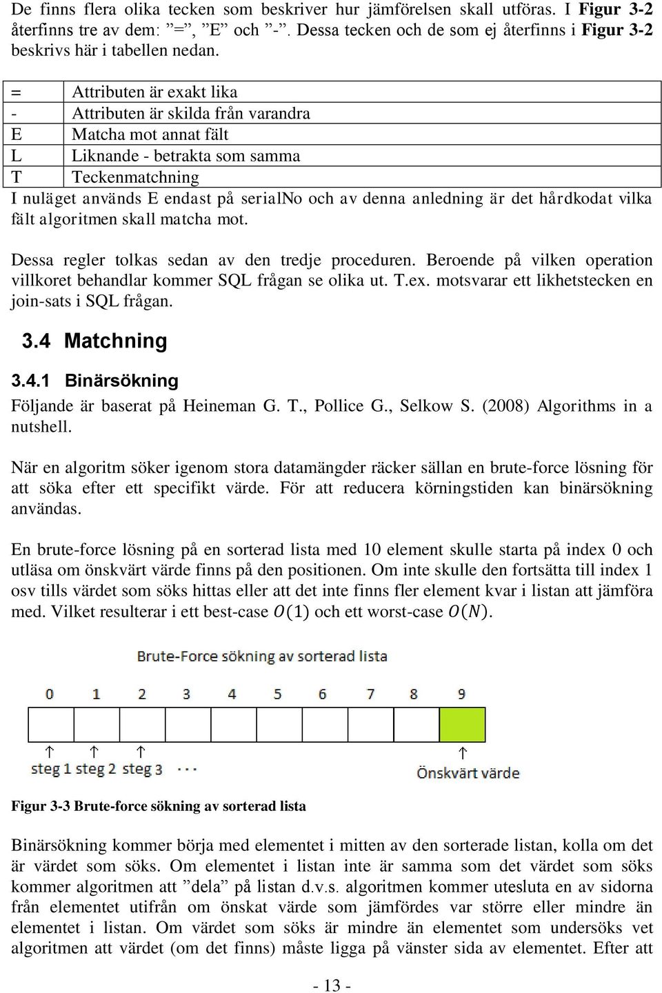 är det hårdkodat vilka fält algoritmen skall matcha mot. Dessa regler tolkas sedan av den tredje proceduren. Beroende på vilken operation villkoret behandlar kommer SQL frågan se olika ut. T.ex.