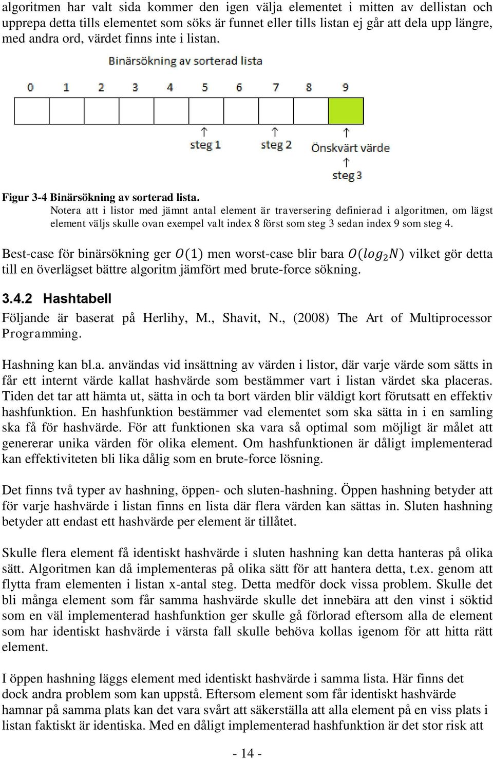 Notera att i listor med jämnt antal element är traversering definierad i algoritmen, om lägst element väljs skulle ovan exempel valt index 8 först som steg 3 sedan index 9 som steg 4.