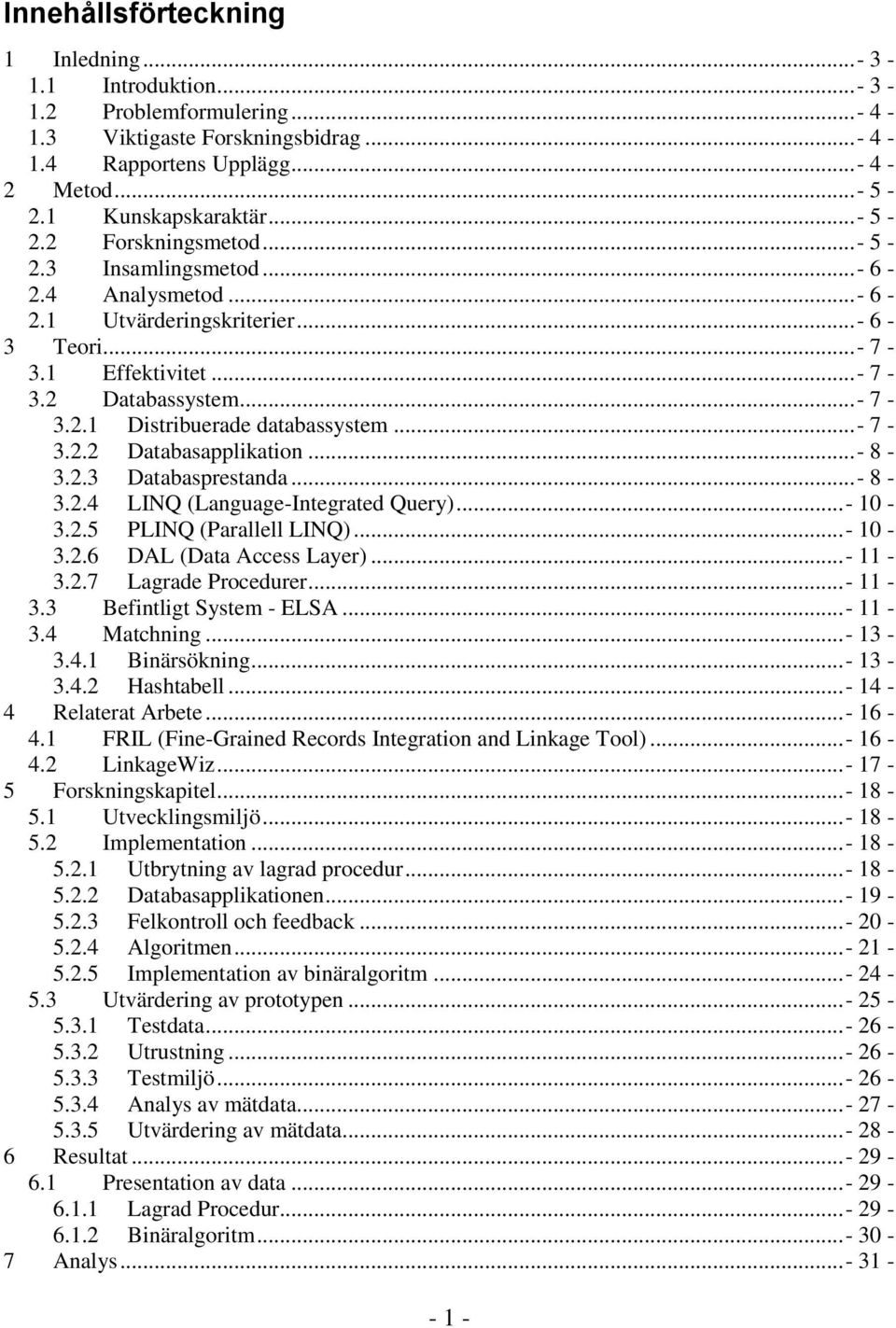 ..- 8-3.2.3 Databasprestanda...- 8-3.2.4 LINQ (Language-Integrated Query)...- 10-3.2.5 PLINQ (Parallell LINQ)...- 10-3.2.6 DAL (Data Access Layer)...- 11-3.2.7 Lagrade Procedurer...- 11-3.3 Befintligt System - ELSA.