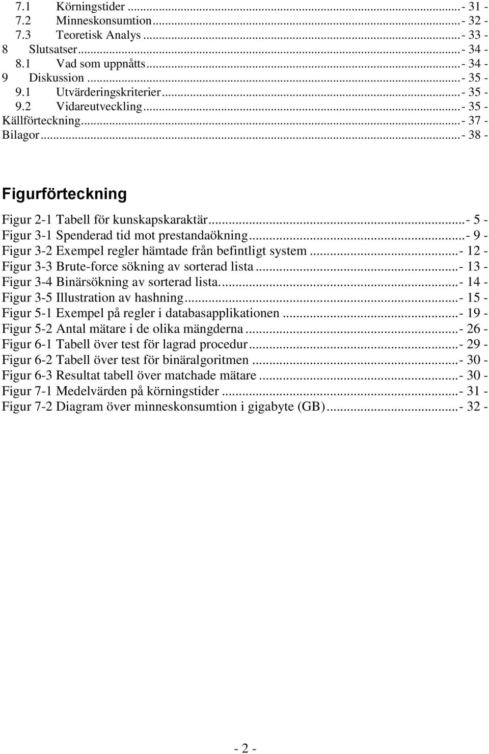 .. - 9 - Figur 3-2 Exempel regler hämtade från befintligt system... - 12 - Figur 3-3 Brute-force sökning av sorterad lista... - 13 - Figur 3-4 Binärsökning av sorterad lista.