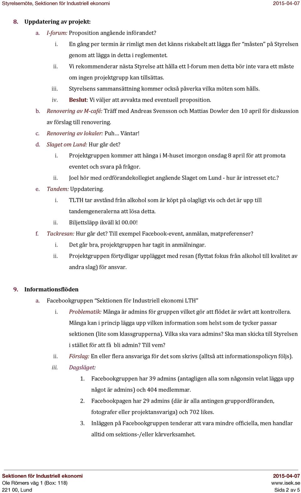 Vi rekommenderar nästa Styrelse att hålla ett I forum men detta bör inte vara ett måste om ingen projektgrupp kan tillsättas. iii. Styrelsens sammansättning kommer också påverka vilka möten som hålls.