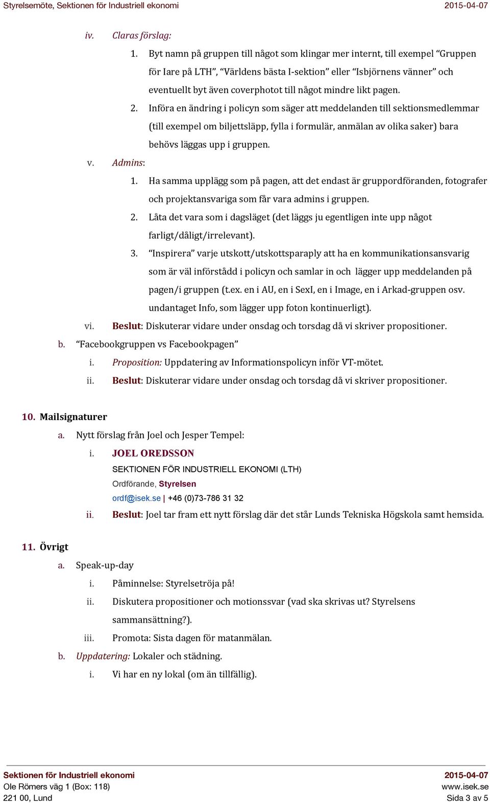 likt pagen. 2. Införa en ändring i policyn som säger att meddelanden till sektionsmedlemmar (till exempel om biljettsläpp, fylla i formulär, anmälan av olika saker) bara behövs läggas upp i gruppen.