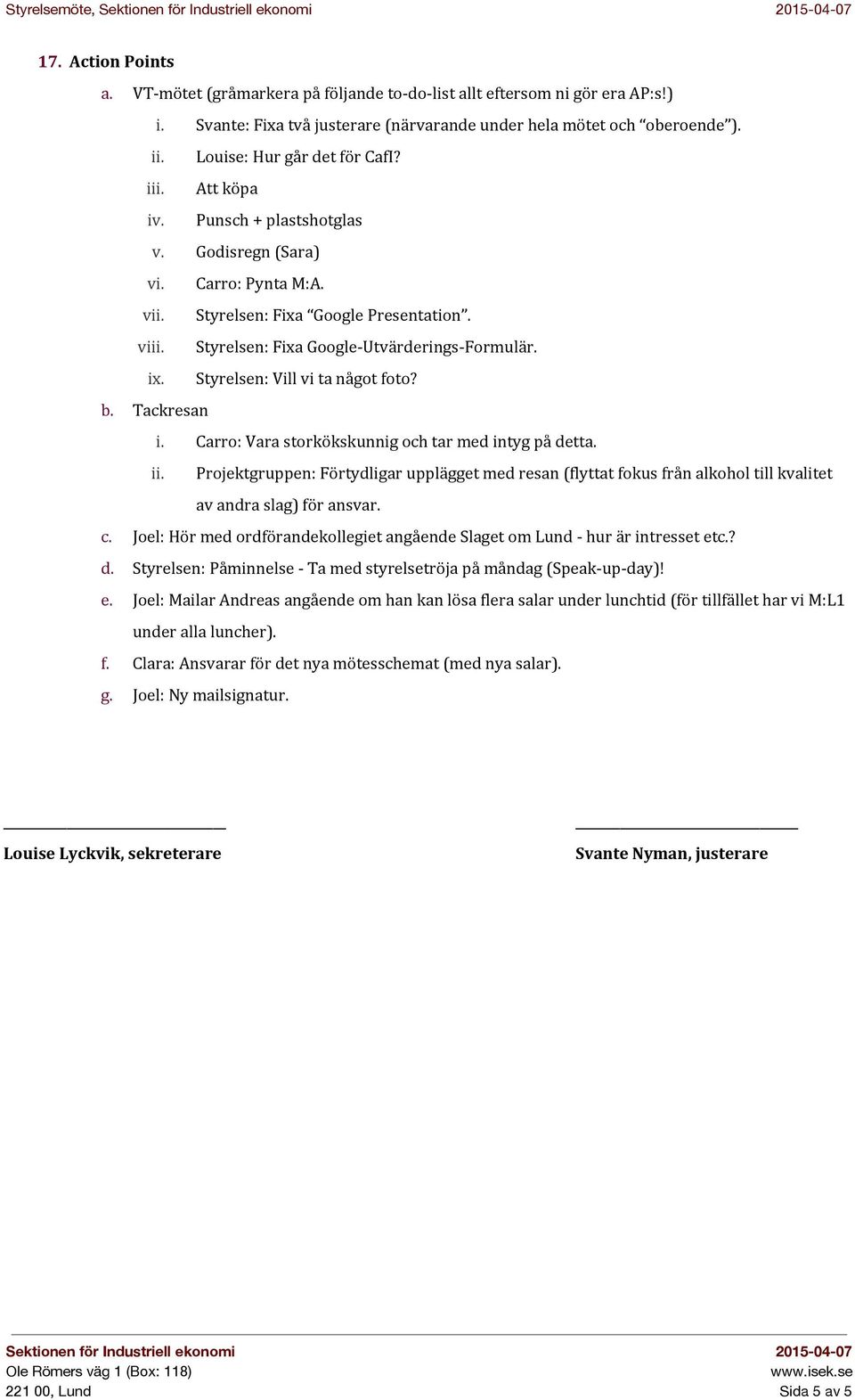 Styrelsen: Fixa Google Presentation. viii. Styrelsen: Fixa Google Utvärderings Formulär. ix. Styrelsen: Vill vi ta något foto? b. Tackresan i. Carro: Vara storkökskunnig och tar med intyg på detta.