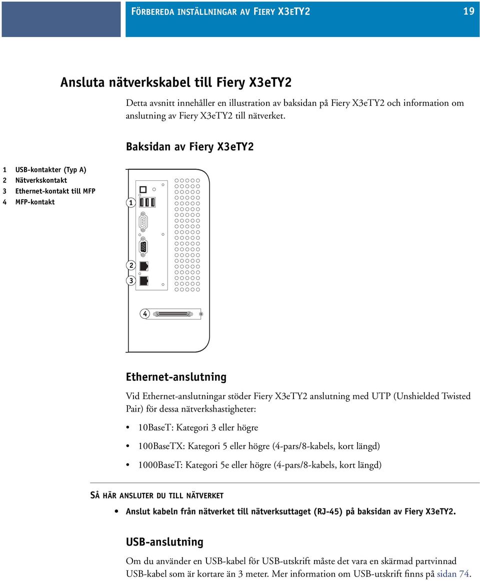 Baksidan av Fiery X3eTY2 1 USB-kontakter (Typ A) 2 Nätverkskontakt 3 Ethernet-kontakt till MFP 4 MFP-kontakt 1 2 3 4 Ethernet-anslutning Vid Ethernet-anslutningar stöder Fiery X3eTY2 anslutning med
