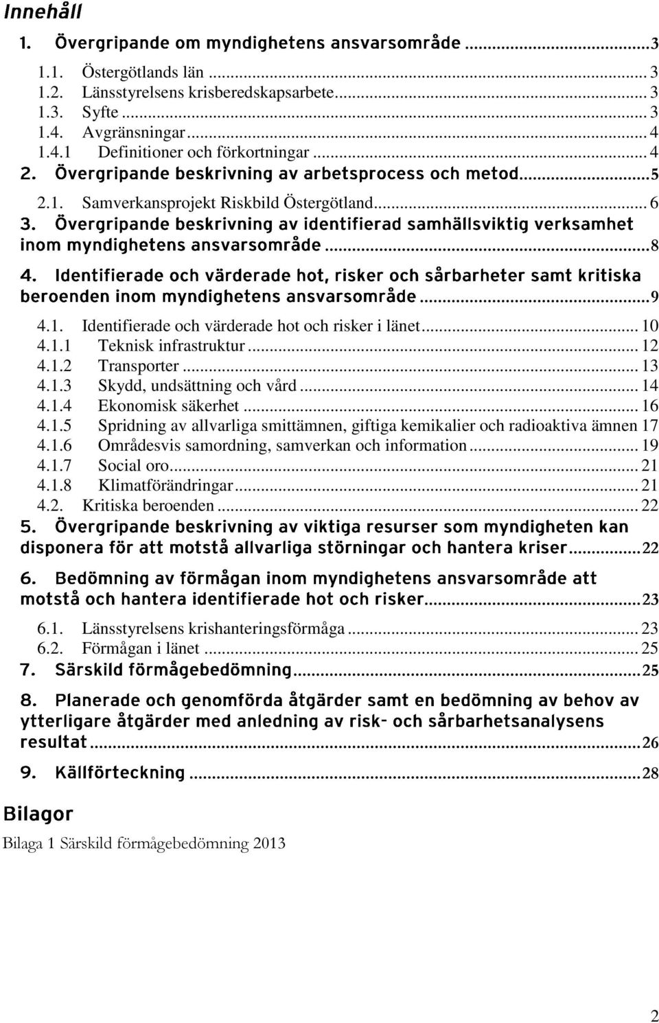 .. 16 4.1.5 Spridning av allvarliga smittämnen, giftiga kemikalier och radioaktiva ämnen 17 4.1.6 Områdesvis samordning, samverkan och information... 19 4.1.7 Social oro... 21 4.1.8 Klimatförändringar.