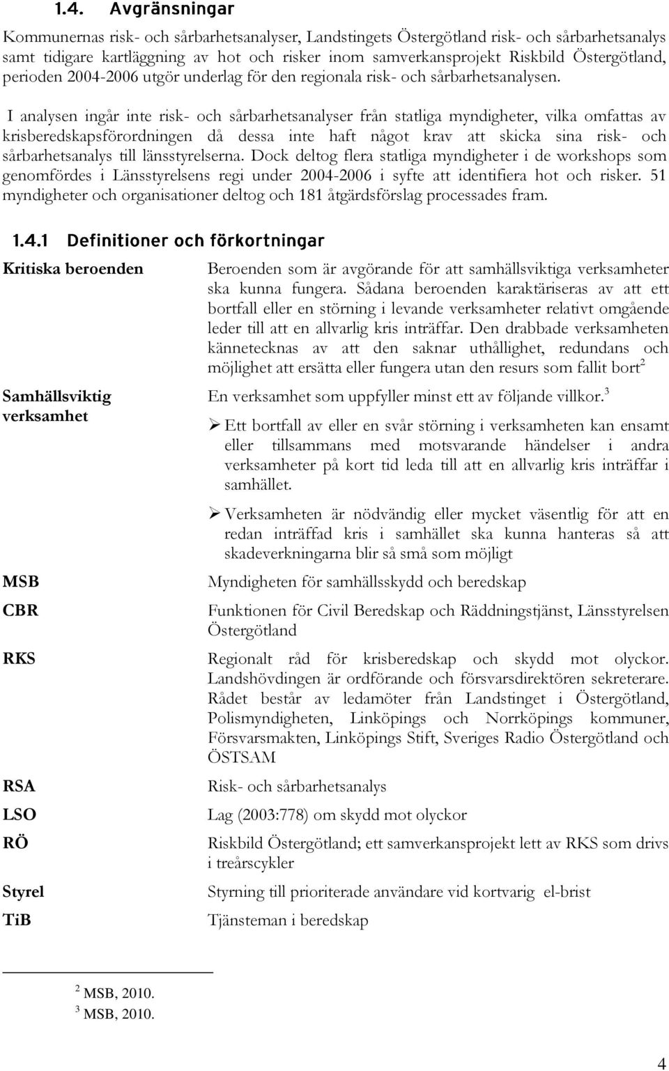 I analysen ingår inte risk- och sårbarhetsanalyser från statliga myndigheter, vilka omfattas av krisberedskapsförordningen då dessa inte haft något krav att skicka sina risk- och sårbarhetsanalys