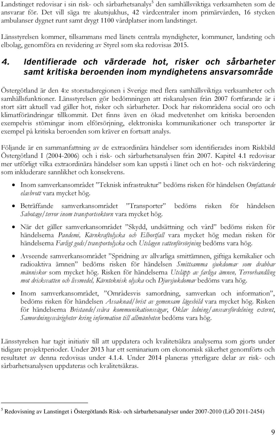 Länsstyrelsen kommer, tillsammans med länets centrala myndigheter, kommuner, landsting och elbolag, genomföra en revidering av Styrel som ska redovisas 2015.