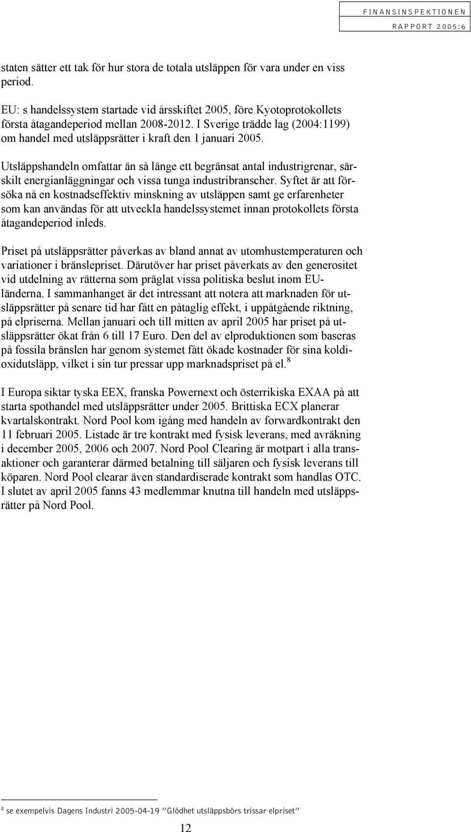 Utsläppshandeln omfattar än så länge ett begränsat antal industrigrenar, särskilt energianläggningar och vissa tunga industribranscher.