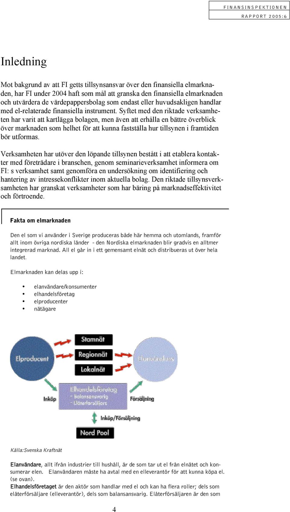 Syftet med den riktade verksamheten har varit att kartlägga bolagen, men även att erhålla en bättre överblick över marknaden som helhet för att kunna fastställa hur tillsynen i framtiden bör utformas.