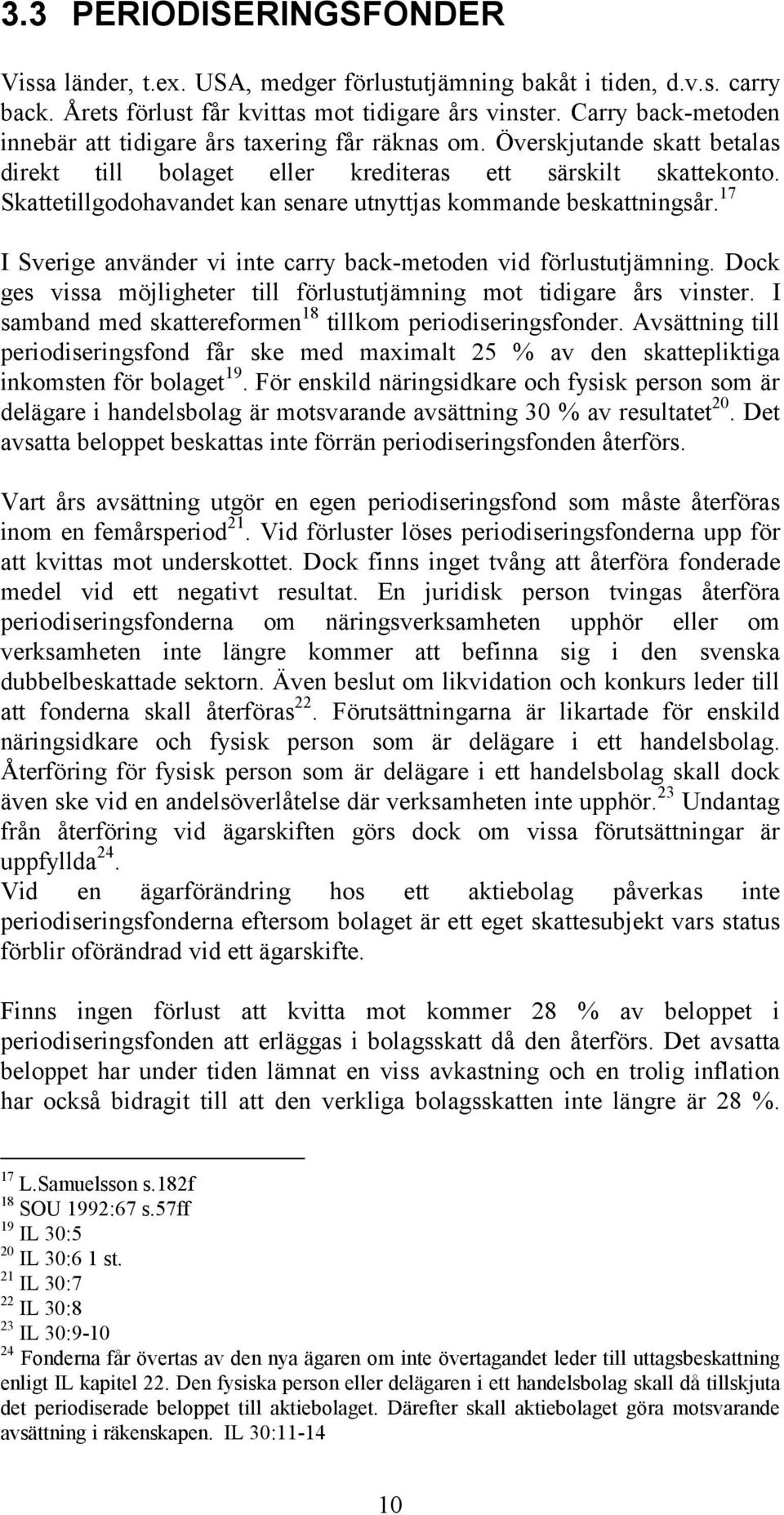 Skattetillgodohavandet kan senare utnyttjas kommande beskattningsår. 17 I Sverige använder vi inte carry back-metoden vid förlustutjämning.