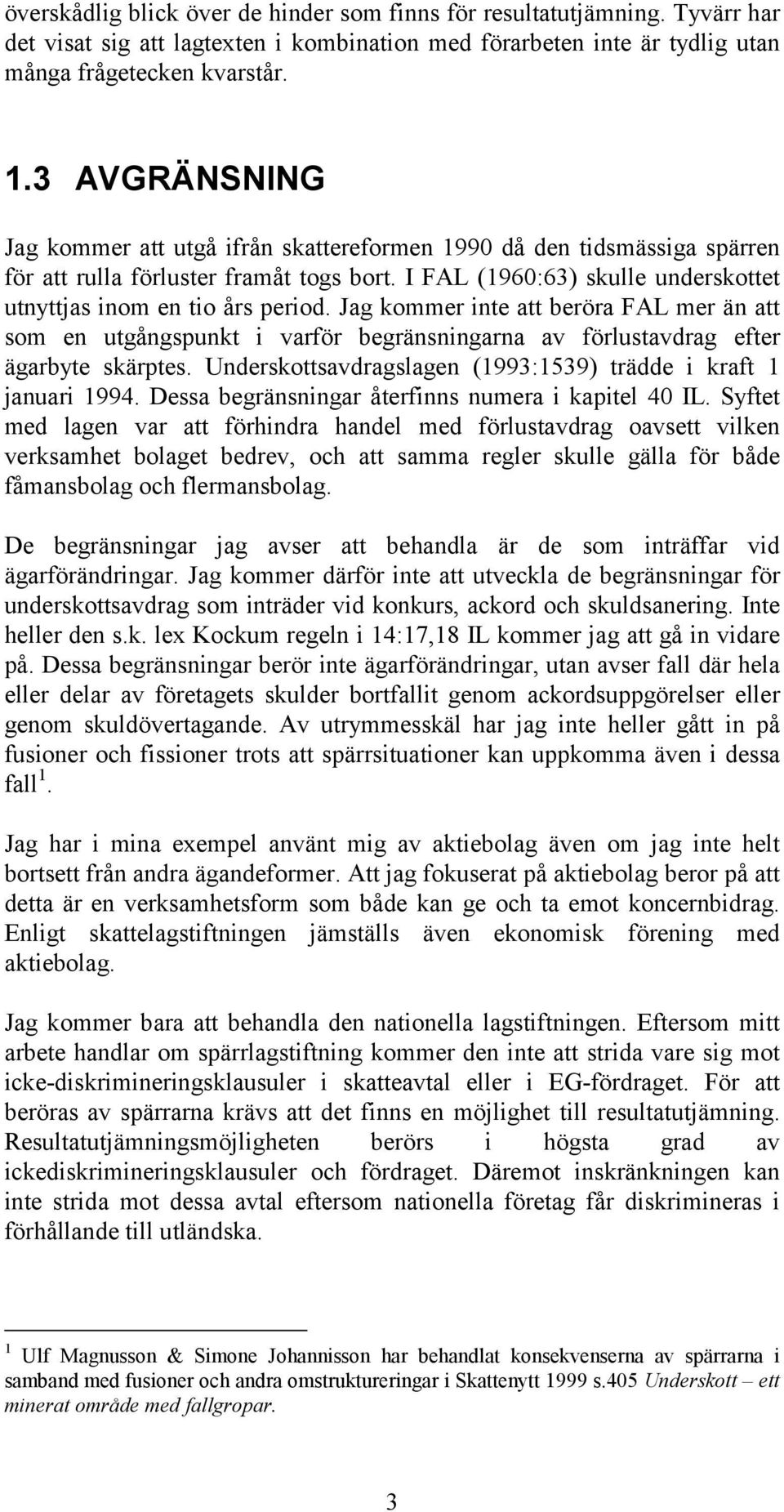 Jag kommer inte att beröra FAL mer än att som en utgångspunkt i varför begränsningarna av förlustavdrag efter ägarbyte skärptes. Underskottsavdragslagen (1993:1539) trädde i kraft 1 januari 1994.