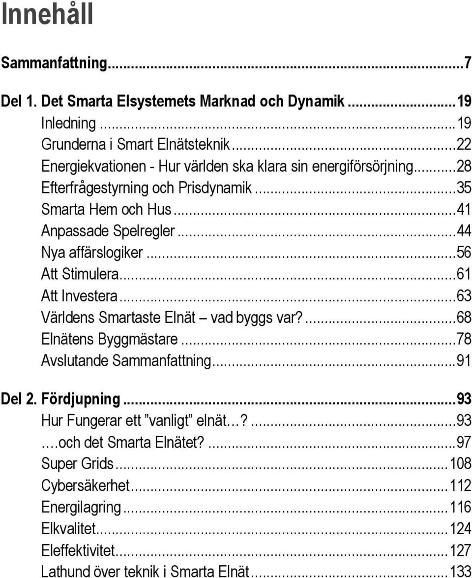 .. 44 Nya affärslogiker... 56 Att Stimulera... 61 Att Investera... 63 Världens Smartaste Elnät vad byggs var?... 68 Elnätens Byggmästare... 78 Avslutande Sammanfattning.