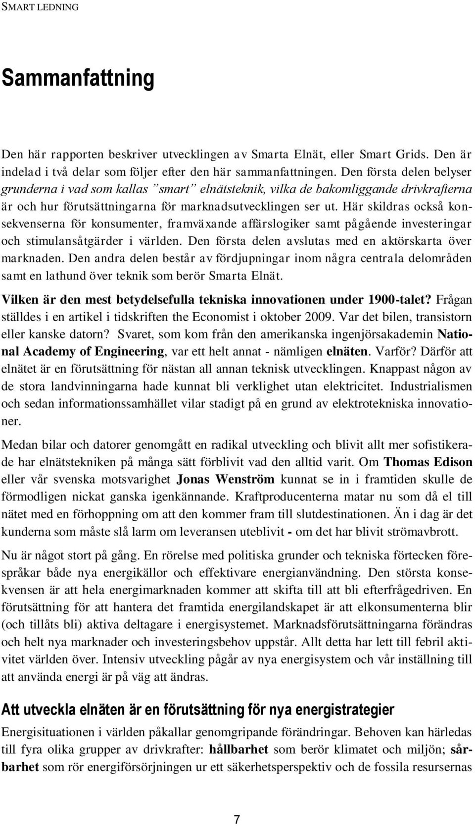 Här skildras också konsekvenserna för konsumenter, framväxande affärslogiker samt pågående investeringar och stimulansåtgärder i världen. Den första delen avslutas med en aktörskarta över marknaden.