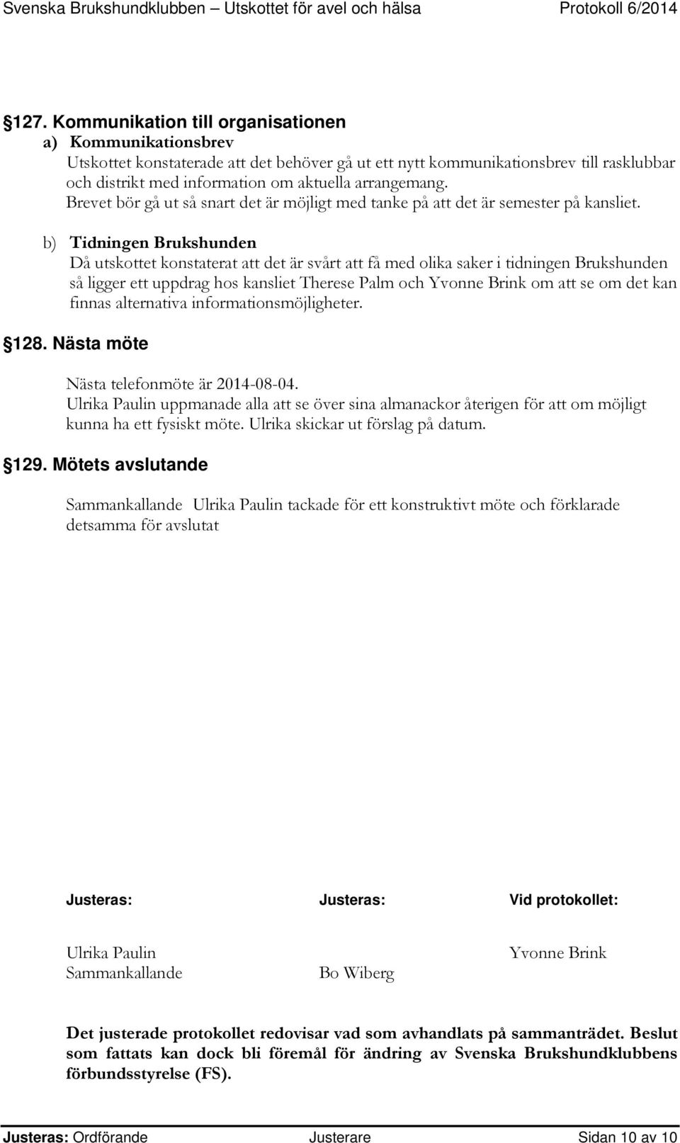 b) Tidningen Brukshunden Då utskottet konstaterat att det är svårt att få med olika saker i tidningen Brukshunden så ligger ett uppdrag hos kansliet Therese Palm och Yvonne Brink om att se om det kan