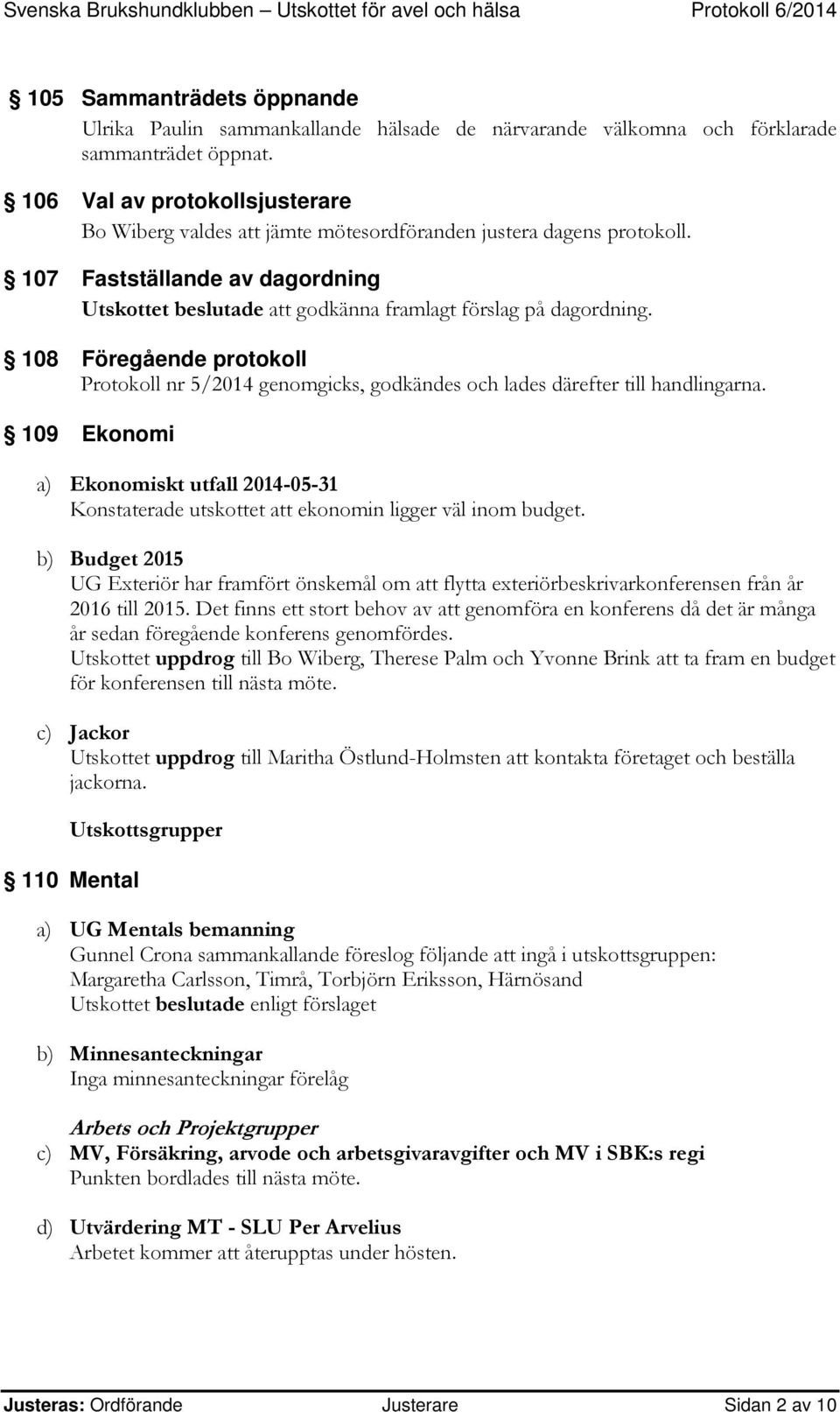 108 Föregående protokoll Protokoll nr 5/2014 genomgicks, godkändes och lades därefter till handlingarna.