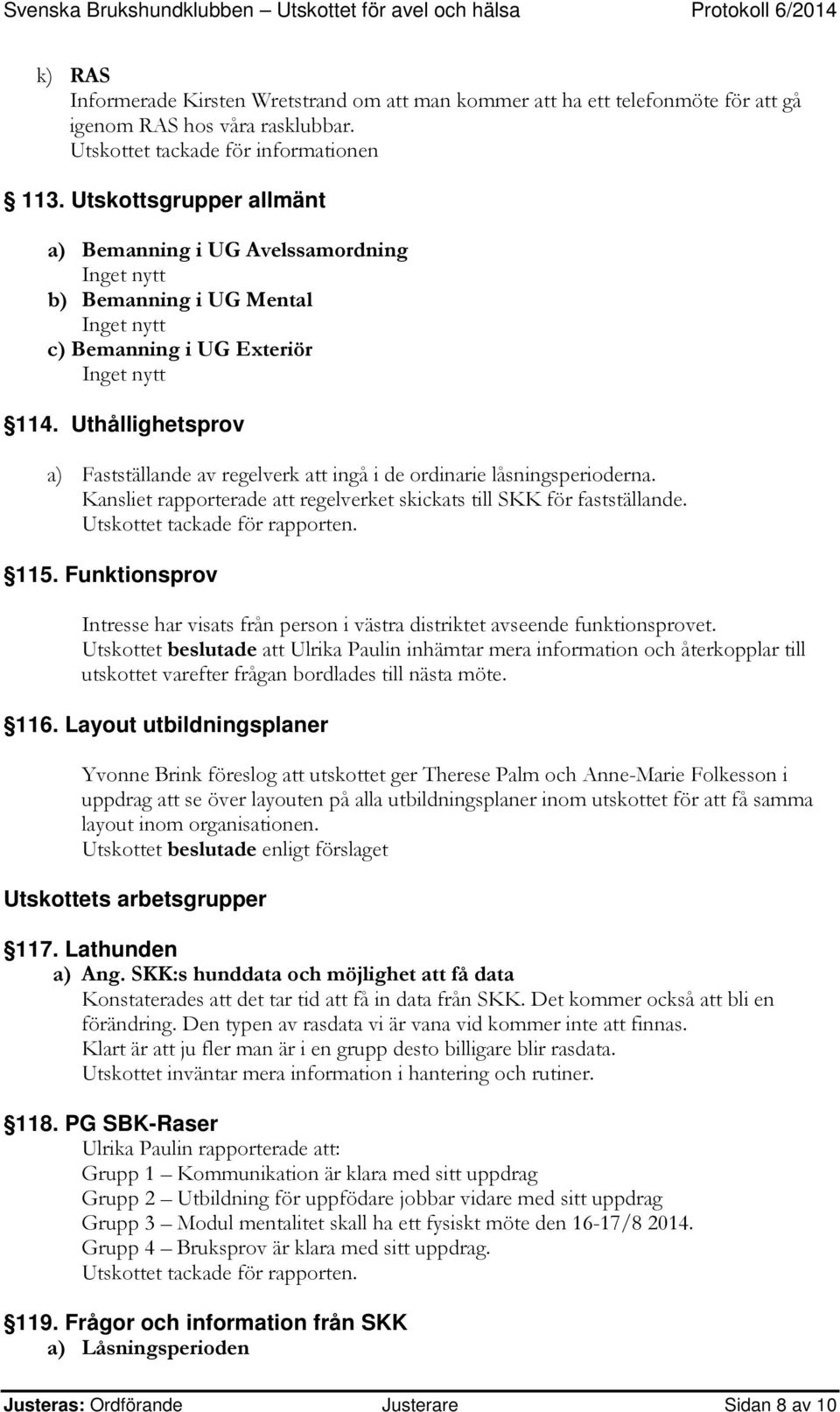 Uthållighetsprov a) Fastställande av regelverk att ingå i de ordinarie låsningsperioderna. Kansliet rapporterade att regelverket skickats till SKK för fastställande. Utskottet tackade för rapporten.