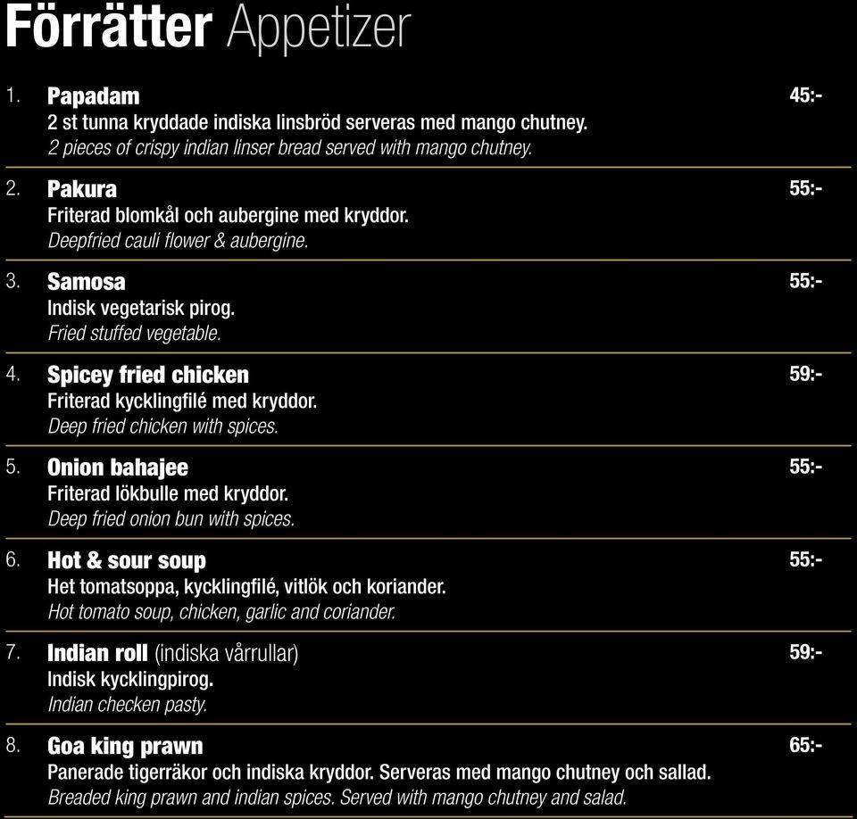Onion bahajee Friterad lökbulle med kryddor. Deep fried onion bun with spices. 6. Hot & sour soup Het tomatsoppa, kycklingfilé, vitlök och koriander. Hot tomato soup, chicken, garlic and coriander. 7.