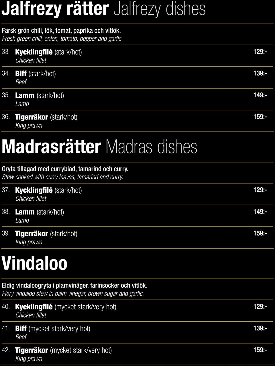 Stew cooked with curry leaves, tamarind and curry. 37. Kycklingfilé (stark/hot) Chicken fillet 38. Lamm (stark/hot) Lamb 39.