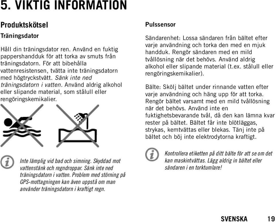 Använd aldrig alkohol eller slipande material, som stålull eller rengöringskemikalier. Inte lämplig vid bad och simning. Skyddad mot vattenstänk och regndroppar. Sänk inte ned träningsdatorn i vatten.