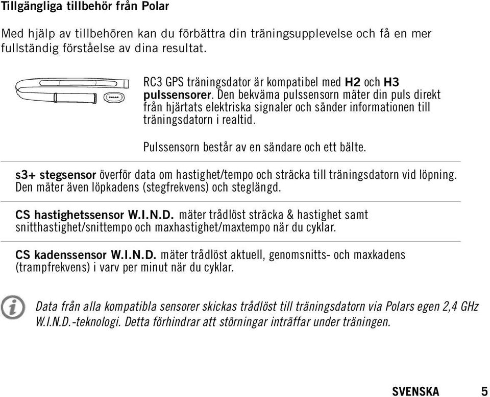 Pulssensorn består av en sändare och ett bälte. s3+ stegsensor överför data om hastighet/tempo och sträcka till träningsdatorn vid löpning. Den mäter även löpkadens (stegfrekvens) och steglängd.